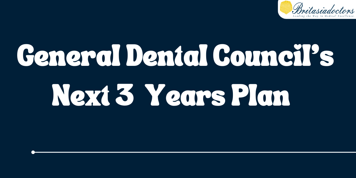 General Dental Council's Next 3 Years Plan - Britasia Doctors